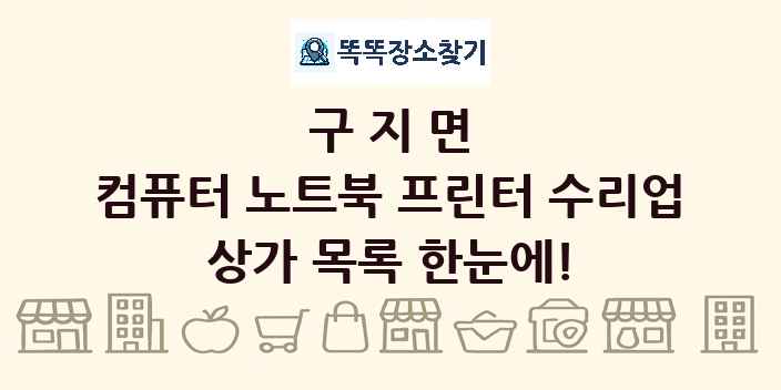 구지면 컴퓨터 노트북 프린터 수리업 상가 목록 및 정보