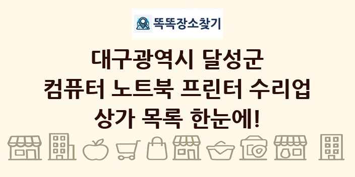 대구광역시 달성군 컴퓨터 노트북 프린터 수리업 상가 목록 및 정보