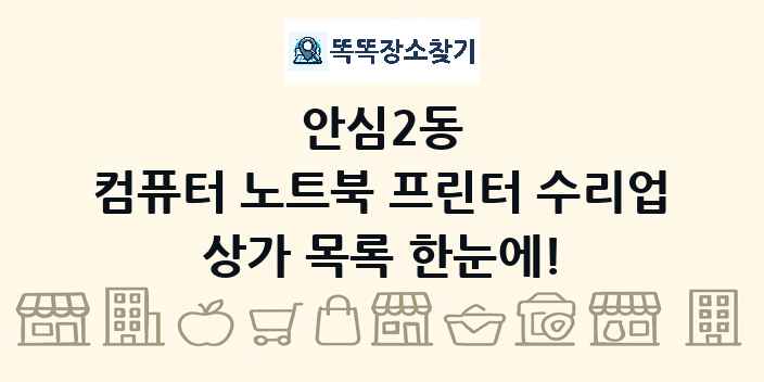 안심2동 컴퓨터 노트북 프린터 수리업 상가 목록 및 정보