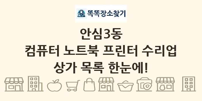 안심3동 컴퓨터 노트북 프린터 수리업 상가 목록 및 정보