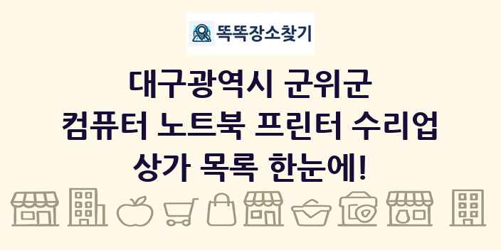 대구광역시 군위군 컴퓨터 노트북 프린터 수리업 상가 목록 및 정보
