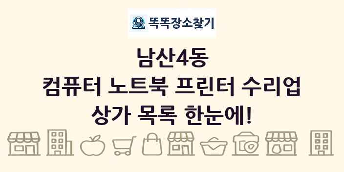 남산4동 컴퓨터 노트북 프린터 수리업 상가 목록 및 정보