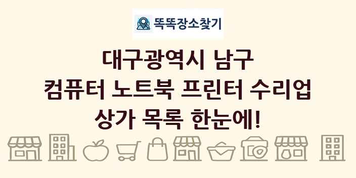 대구광역시 남구 컴퓨터 노트북 프린터 수리업 상가 목록 및 정보