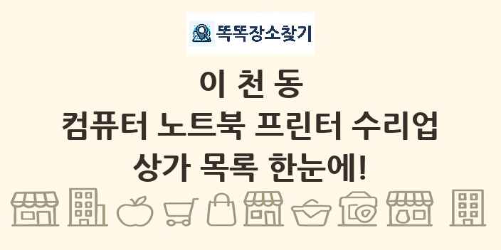 이천동 컴퓨터 노트북 프린터 수리업 상가 목록 및 정보
