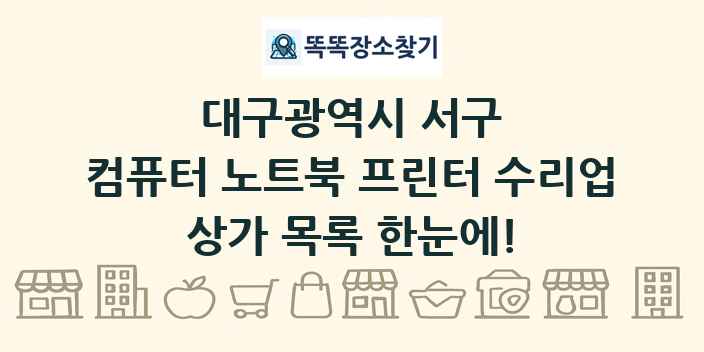 대구광역시 서구 컴퓨터 노트북 프린터 수리업 상가 목록 및 정보
