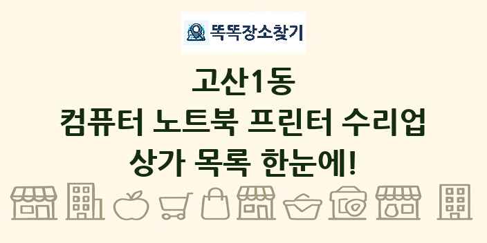 고산1동 컴퓨터 노트북 프린터 수리업 상가 목록 및 정보