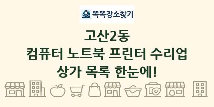 고산2동 컴퓨터 노트북 프린터 수리업 상가 목록 및 정보