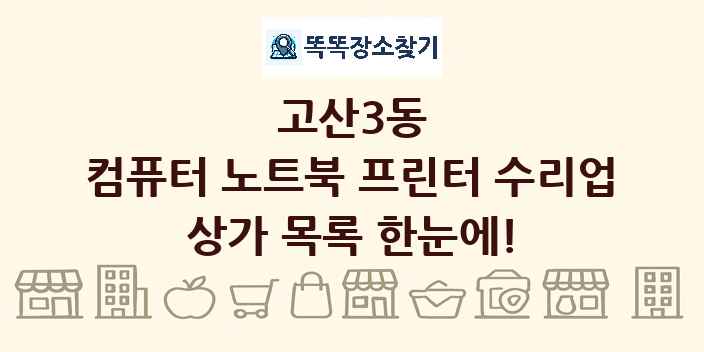 고산3동 컴퓨터 노트북 프린터 수리업 상가 목록 및 정보