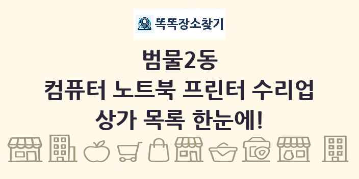 범물2동 컴퓨터 노트북 프린터 수리업 상가 목록 및 정보