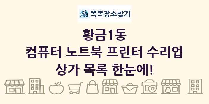 황금1동 컴퓨터 노트북 프린터 수리업 상가 목록 및 정보