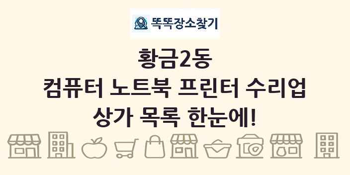 황금2동 컴퓨터 노트북 프린터 수리업 상가 목록 및 정보