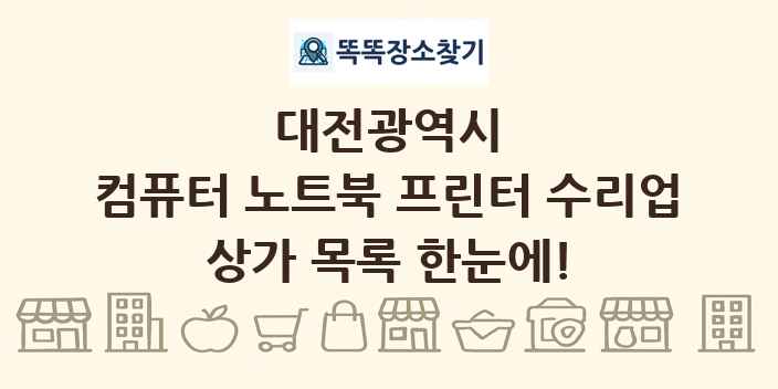 대전광역시 컴퓨터 노트북 프린터 수리업 상가 목록 및 정보