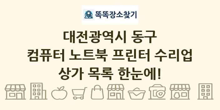 대전광역시 동구 컴퓨터 노트북 프린터 수리업 상가 목록 및 정보