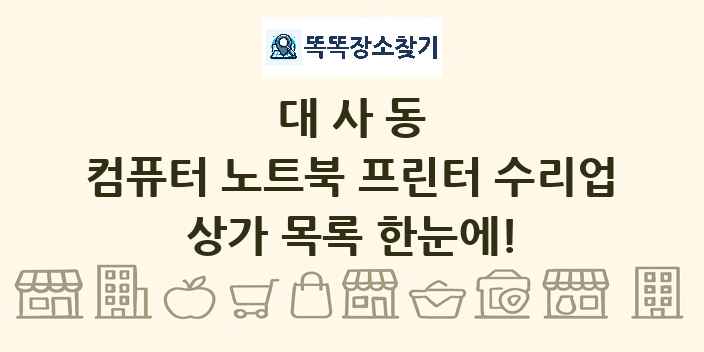 대사동 컴퓨터 노트북 프린터 수리업 상가 목록 및 정보