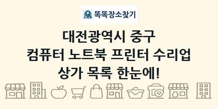대전광역시 중구 컴퓨터 노트북 프린터 수리업 상가 목록 및 정보