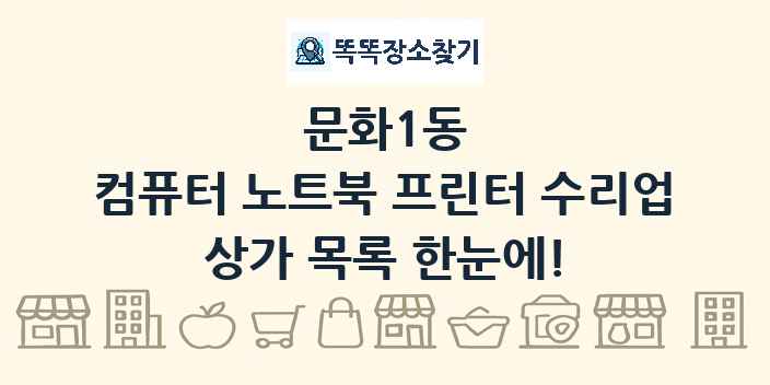 문화1동 컴퓨터 노트북 프린터 수리업 상가 목록 및 정보