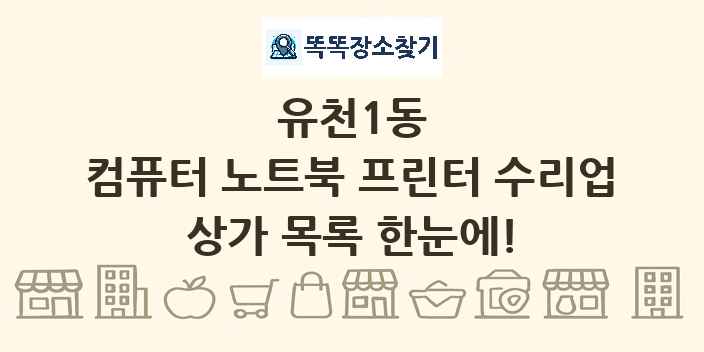 유천1동 컴퓨터 노트북 프린터 수리업 상가 목록 및 정보