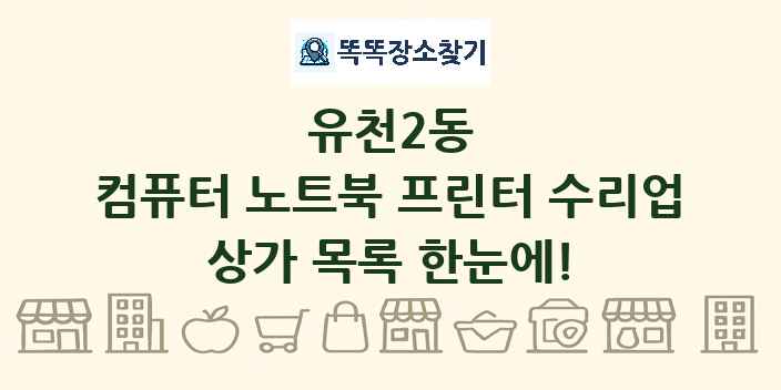 유천2동 컴퓨터 노트북 프린터 수리업 상가 목록 및 정보