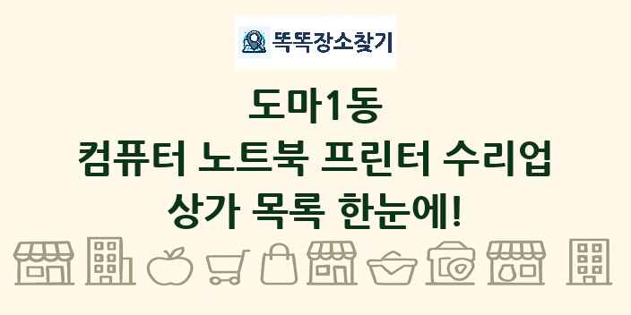 도마1동 컴퓨터 노트북 프린터 수리업 상가 목록 및 정보