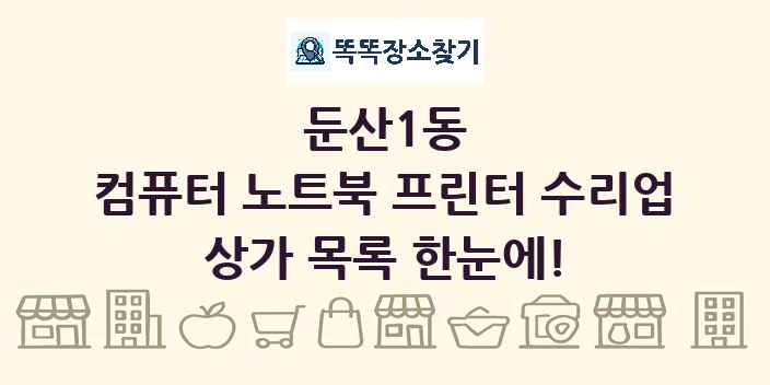 둔산1동 컴퓨터 노트북 프린터 수리업 상가 목록 및 정보