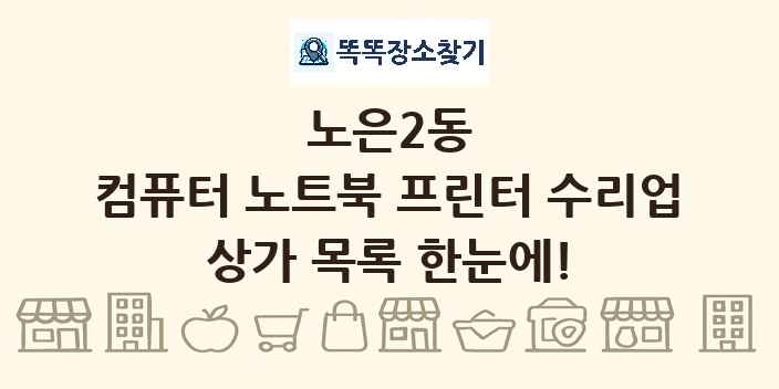 노은2동 컴퓨터 노트북 프린터 수리업 상가 목록 및 정보