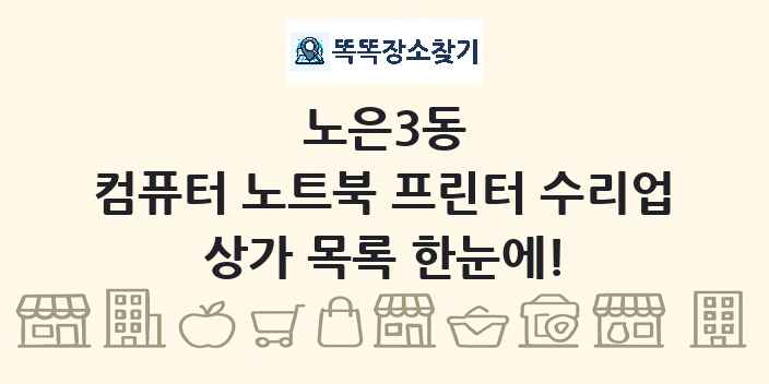노은3동 컴퓨터 노트북 프린터 수리업 상가 목록 및 정보