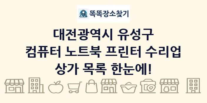대전광역시 유성구 컴퓨터 노트북 프린터 수리업 상가 목록 및 정보