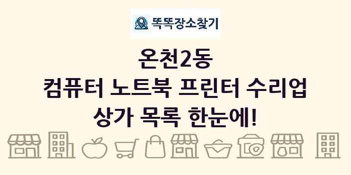 온천2동 컴퓨터 노트북 프린터 수리업 상가 목록 및 정보