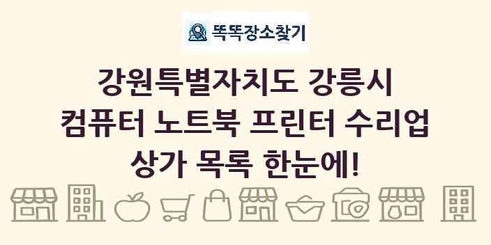 강원특별자치도 강릉시 컴퓨터 노트북 프린터 수리업 상가 목록 및 정보
