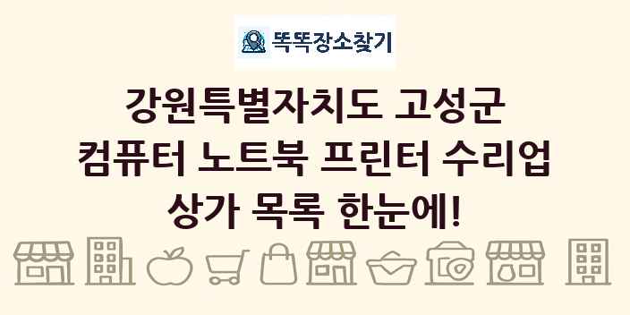 강원특별자치도 고성군 컴퓨터 노트북 프린터 수리업 상가 목록 및 정보