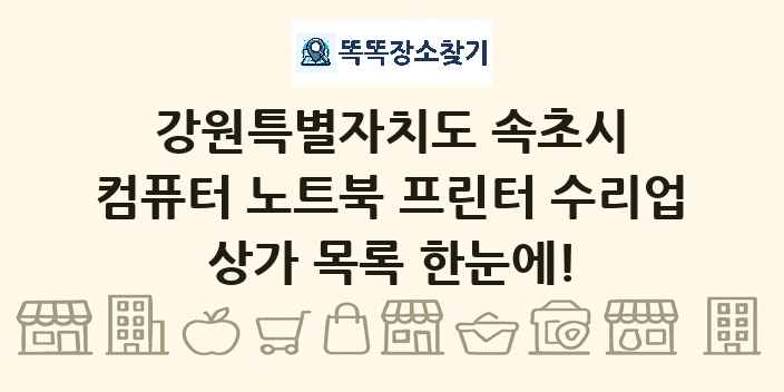 강원특별자치도 속초시 컴퓨터 노트북 프린터 수리업 상가 목록 및 정보