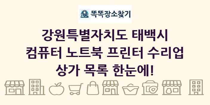 강원특별자치도 태백시 컴퓨터 노트북 프린터 수리업 상가 목록 및 정보