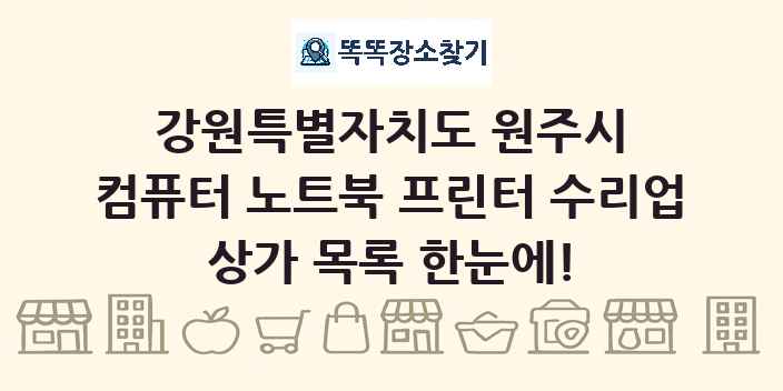 강원특별자치도 원주시 컴퓨터 노트북 프린터 수리업 상가 목록 및 정보