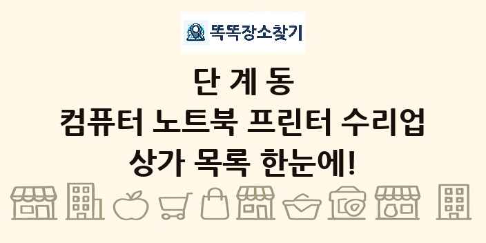 단계동 컴퓨터 노트북 프린터 수리업 상가 목록 및 정보