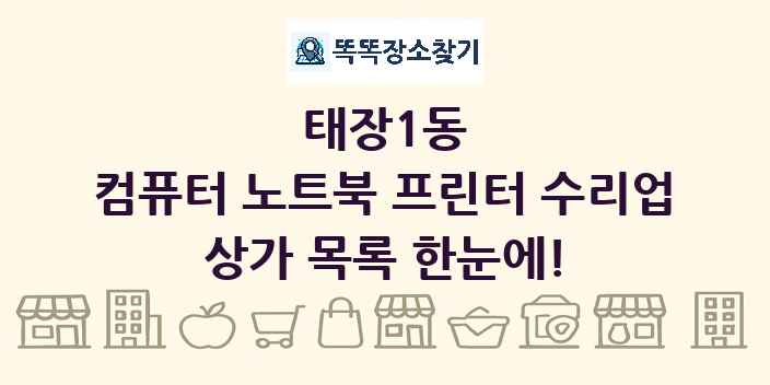 태장1동 컴퓨터 노트북 프린터 수리업 상가 목록 및 정보