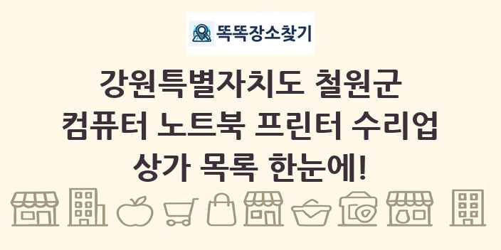 강원특별자치도 철원군 컴퓨터 노트북 프린터 수리업 상가 목록 및 정보