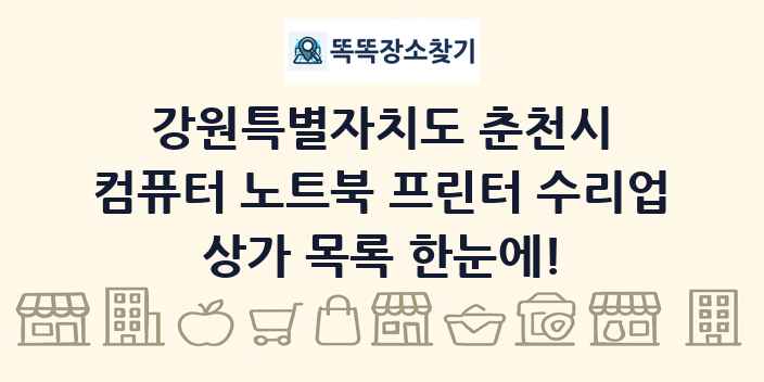 강원특별자치도 춘천시 컴퓨터 노트북 프린터 수리업 상가 목록 및 정보