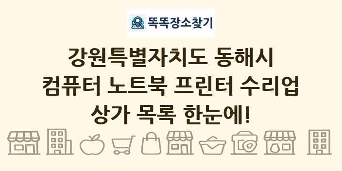 강원특별자치도 동해시 컴퓨터 노트북 프린터 수리업 상가 목록 및 정보