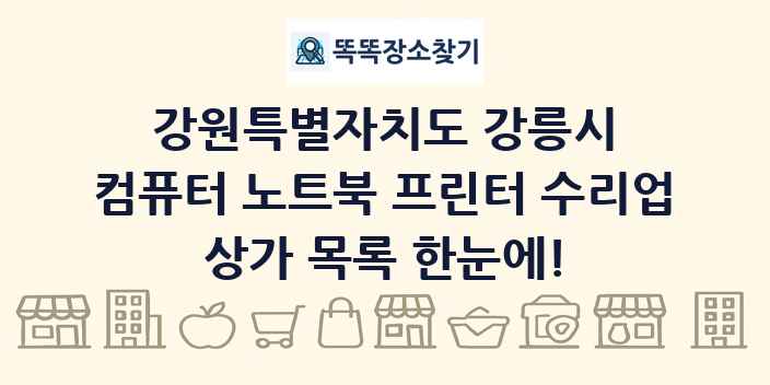 강원특별자치도 강릉시 컴퓨터 노트북 프린터 수리업 상가 목록 및 정보
