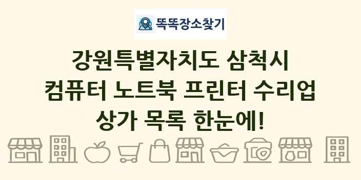 강원특별자치도 삼척시 컴퓨터 노트북 프린터 수리업 상가 목록 및 정보