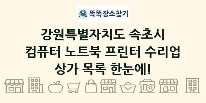 강원특별자치도 속초시 컴퓨터 노트북 프린터 수리업 상가 목록 및 정보