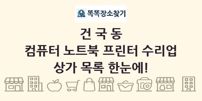 건국동 컴퓨터 노트북 프린터 수리업 상가 목록 및 정보