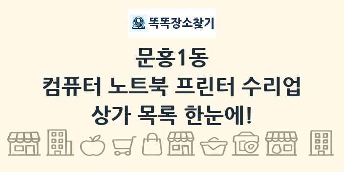 문흥1동 컴퓨터 노트북 프린터 수리업 상가 목록 및 정보