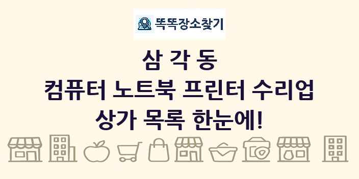 삼각동 컴퓨터 노트북 프린터 수리업 상가 목록 및 정보