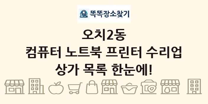 오치2동 컴퓨터 노트북 프린터 수리업 상가 목록 및 정보
