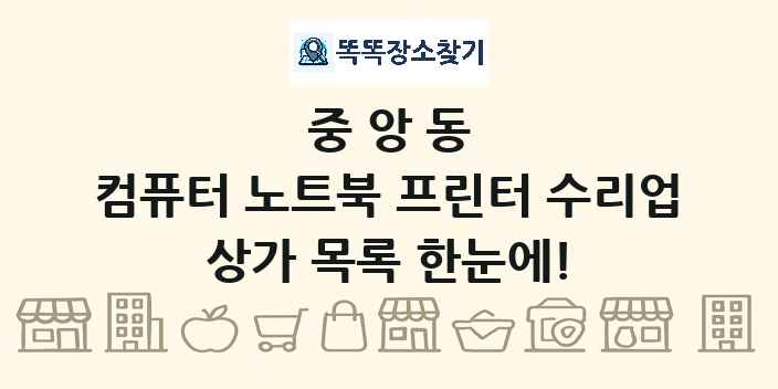 중앙동 컴퓨터 노트북 프린터 수리업 상가 목록 및 정보