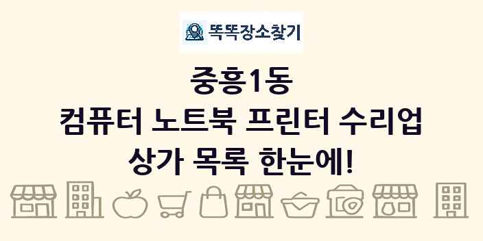 중흥1동 컴퓨터 노트북 프린터 수리업 상가 목록 및 정보