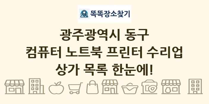 광주광역시 동구 컴퓨터 노트북 프린터 수리업 상가 목록 및 정보