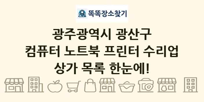 광주광역시 광산구 컴퓨터 노트북 프린터 수리업 상가 목록 및 정보