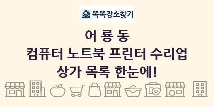 어룡동 컴퓨터 노트북 프린터 수리업 상가 목록 및 정보